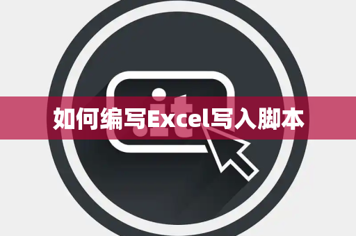 如何编写Excel写入脚本 如何编写Excel写入脚本
