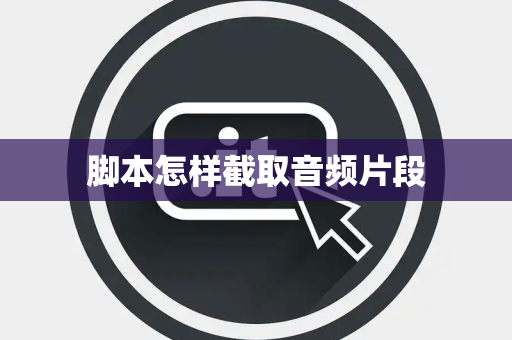 脚本怎样截取音频片段 脚本怎样截取音频片段