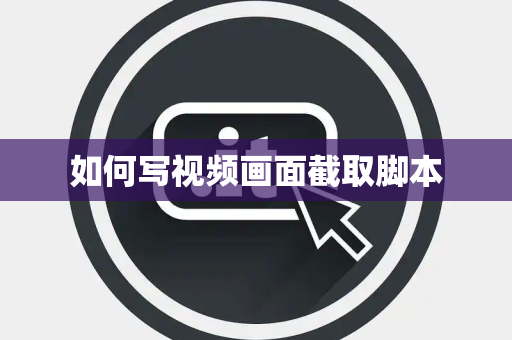 如何写视频画面截取脚本 如何写视频画面截取脚本