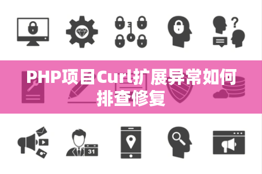 PHP项目Curl扩展异常如何排查修复 PHP项目Curl扩展异常如何排查修复
