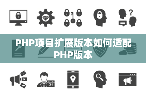 PHP项目扩展版本如何适配PHP版本 PHP项目扩展版本如何适配PHP版本