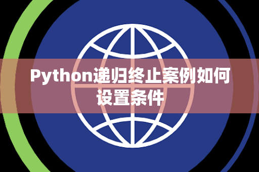 Python递归终止案例如何设置条件 Python递归终止案例如何设置条件