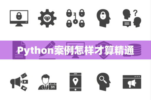 Python案例怎样才算精通 Python案例怎样才算精通