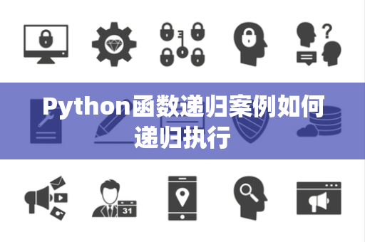 Python函数递归案例如何递归执行 Python函数递归案例如何递归执行