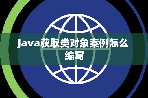Java获取类对象案例怎么编写 Java获取类对象案例怎么编写