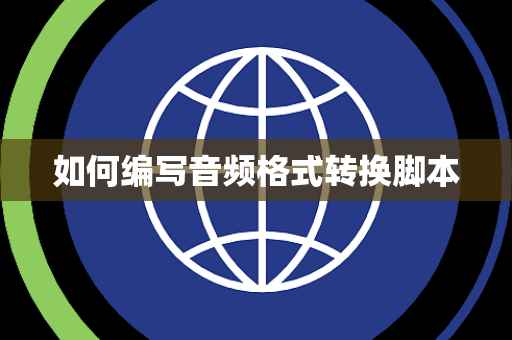如何编写音频格式转换脚本 如何编写音频格式转换脚本