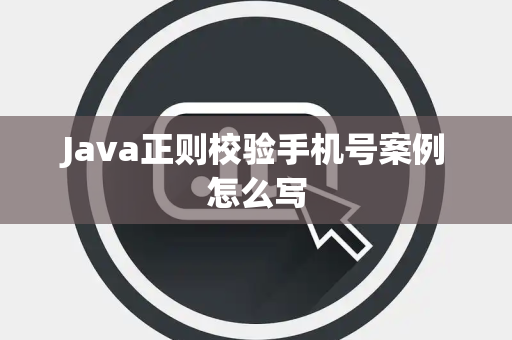 Java正则校验手机号案例怎么写 Java正则校验手机号案例怎么写