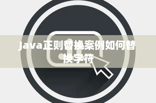 Java正则替换案例如何替换字符 Java正则替换案例如何替换字符