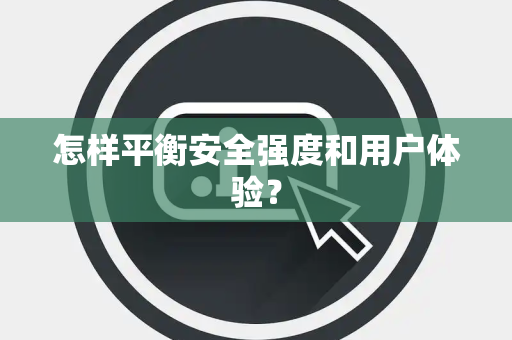 怎样平衡安全强度和用户体验？