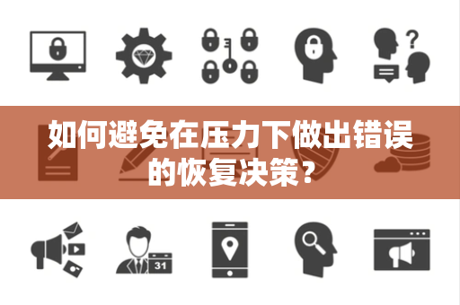 如何避免在压力下做出错误的恢复决策？