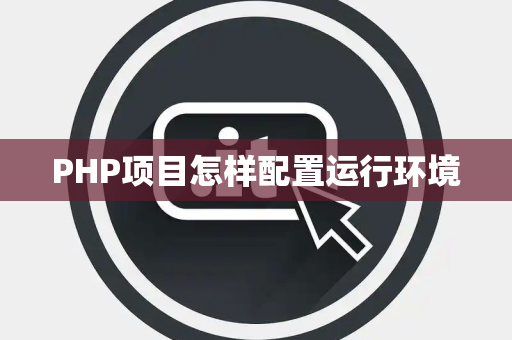 PHP项目怎样配置运行环境 PHP项目怎样配置运行环境