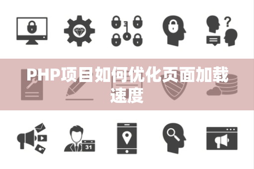 PHP项目如何优化页面加载速度 PHP项目如何优化页面加载速度