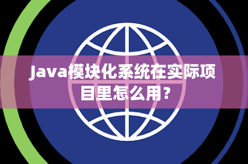 Java模块化系统在实际项目里怎么用? Java模块化系统在实际项目里怎么用?