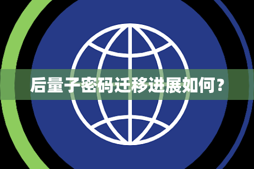 后量子密码迁移进展如何？