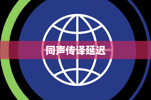 同声传译延迟 同声传译延迟
