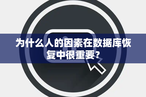 为什么人的因素在数据库恢复中很重要？
