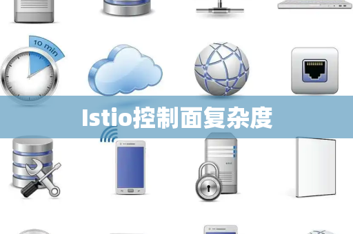 Istio控制面复杂度 Istio控制面复杂度