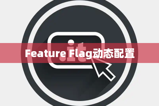 Feature Flag动态配置 Feature Flag动态配置