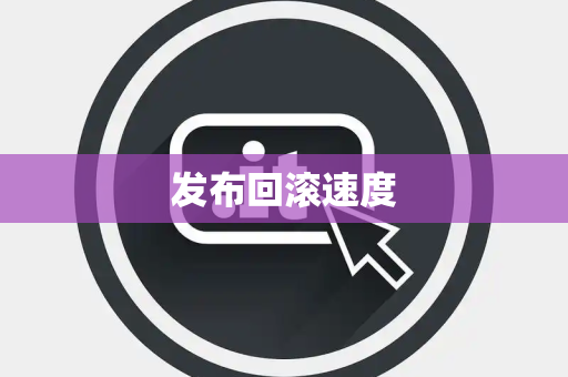 发布回滚速度 发布回滚速度