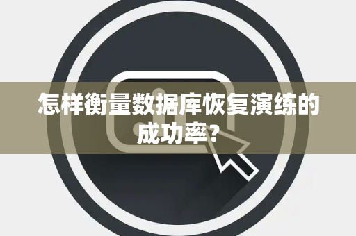 怎样衡量数据库恢复演练的成功率？