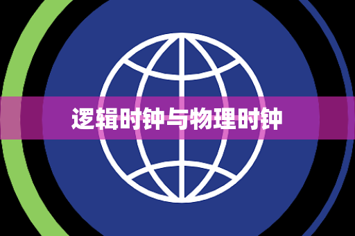 逻辑时钟与物理时钟 逻辑时钟与物理时钟