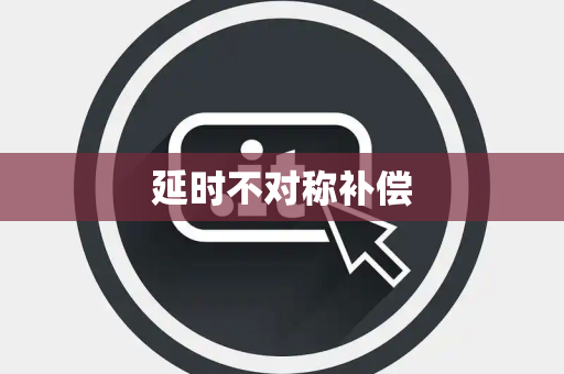 延时不对称补偿 延时不对称补偿