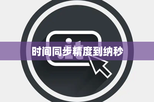 时间同步精度到纳秒 时间同步精度到纳秒
