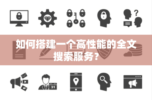 如何搭建一个高性能的全文搜索服务？