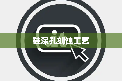 硅深孔刻蚀工艺 硅深孔刻蚀工艺