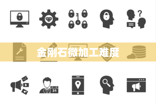 金刚石微加工难度 金刚石微加工难度