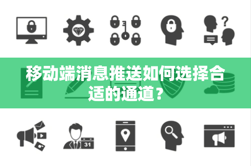 移动端消息推送如何选择合适的通道？