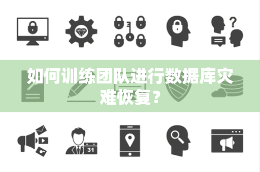 如何训练团队进行数据库灾难恢复? 如何训练团队进行数据库灾难恢复?
