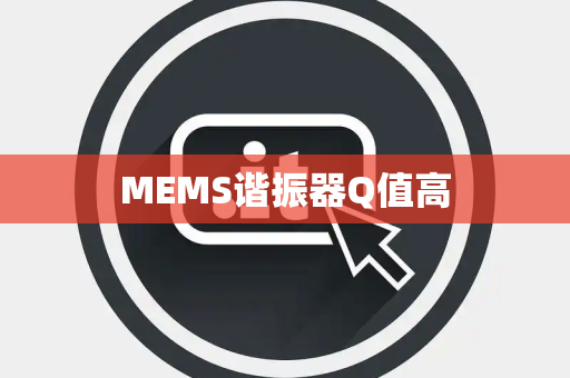 MEMS谐振器Q值高 MEMS谐振器Q值高