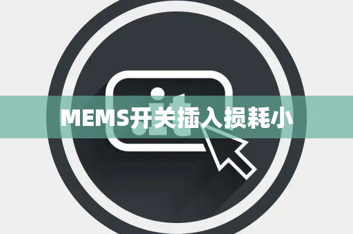MEMS开关插入损耗小 MEMS开关插入损耗小