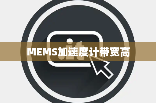 MEMS加速度计带宽高 MEMS加速度计带宽高