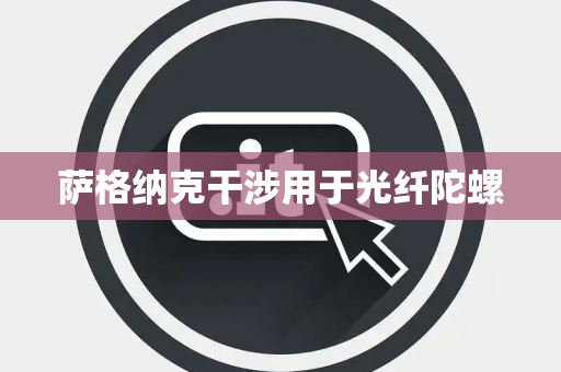 萨格纳克干涉用于光纤陀螺 萨格纳克干涉用于光纤陀螺