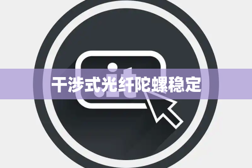 干涉式光纤陀螺稳定 干涉式光纤陀螺稳定