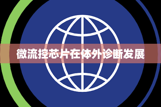 微流控芯片在体外诊断发展 微流控芯片在体外诊断发展