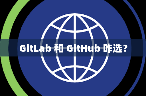GitLab 和 GitHub 咋选? GitLab 和 GitHub 咋选?