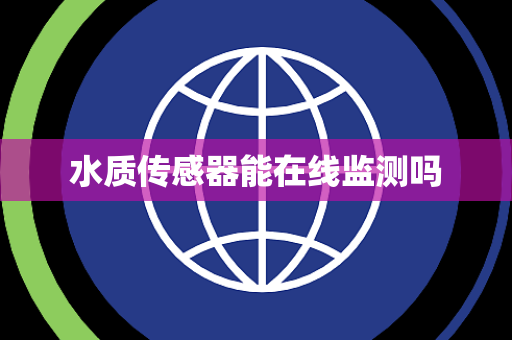 水质传感器能在线监测吗 水质传感器能在线监测吗