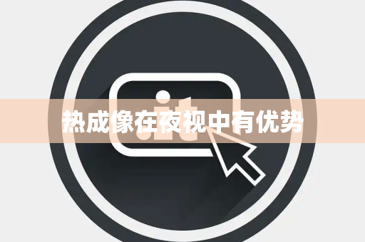 热成像在夜视中有优势 热成像在夜视中有优势