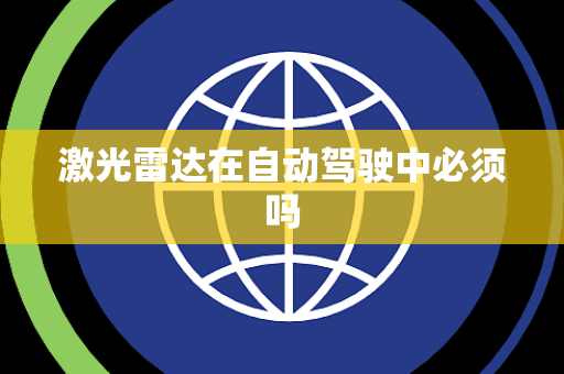 激光雷达在自动驾驶中必须吗 激光雷达在自动驾驶中必须吗