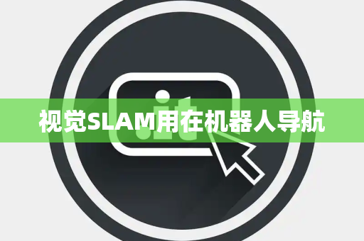 视觉SLAM用在机器人导航 视觉SLAM用在机器人导航