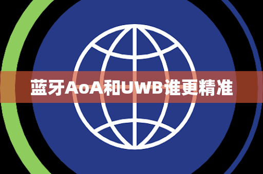 蓝牙AoA和UWB谁更精准 蓝牙AoA和UWB谁更精准