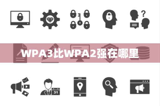 WPA3比WPA2强在哪里 WPA3比WPA2强在哪里