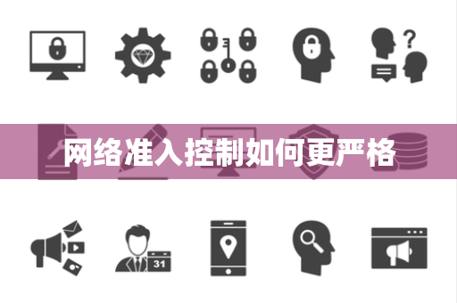 网络准入控制如何更严格 网络准入控制如何更严格