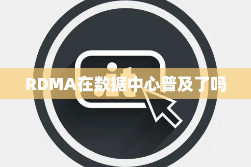 RDMA在数据中心普及了吗 RDMA在数据中心普及了吗