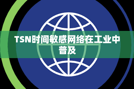 TSN时间敏感网络在工业中普及 TSN时间敏感网络在工业中普及