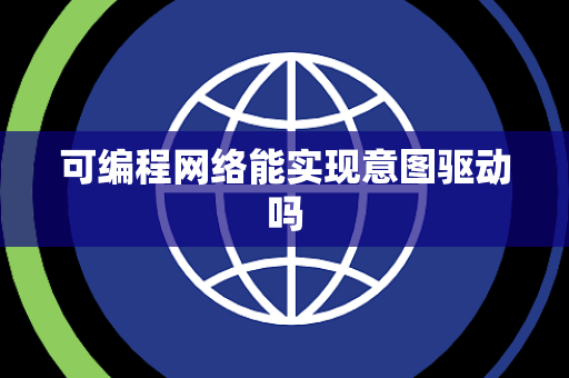 可编程网络能实现意图驱动吗 可编程网络能实现意图驱动吗