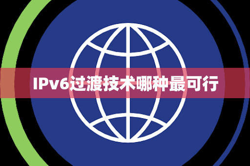 IPv6过渡技术哪种最可行 IPv6过渡技术哪种最可行